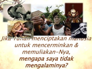 Jika Tuhan menciptakan manusia
untuk mencerminkan &
memuliakan-Nya,
mengapa saya tidak
mengalaminya?
 