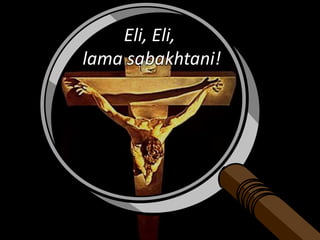 Eli, Eli,
lama sabakhtani!
 