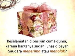 Keselamatan diberikan cuma-cuma,
karena harganya sudah lunas dibayar.
Saudara menerima atau menolak?
 