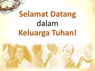 Selamat Datang
dalam
Keluarga Tuhan!
 
