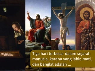Tiga hari terbesar dalam sejarah
manusia, karena yang lahir, mati,
dan bangkit adalah ...
 