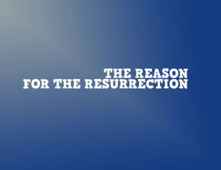 THE REASON FOR THE RESURRECTION