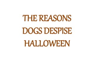 THE REASONS
DOGS DESPISE
HALLOWEEN
 