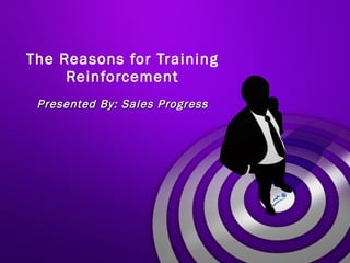 The Reasons for Training Reinforcement Presented By: Sales Progress 