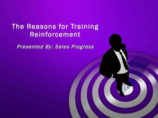 The Reasons for Training Reinforcement Presented By: Sales Progress 