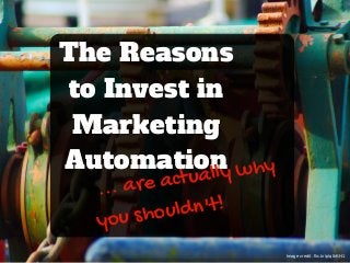The Reasons
to Invest in
Marketing
Automation
... are actually why
you shouldn't!
Image credit: flic.kr/p/q8rKH1
 