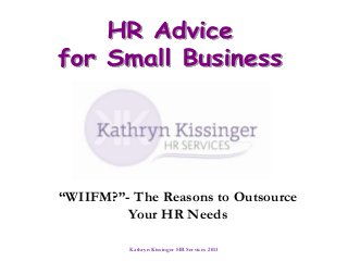 Kathryn Kissinger HR Services 2013
“WIIFM?”- The Reasons to Outsource
Your HR Needs
 