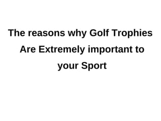 The reasons why Golf Trophies
  Are Extremely important to
         your Sport
 