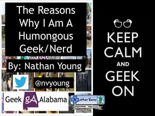 The Reasons
Why I Am A
Humongous
Geek/Nerd
By: Nathan Young
@nvyoung
 