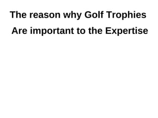 The reason why Golf Trophies
Are important to the Expertise
 