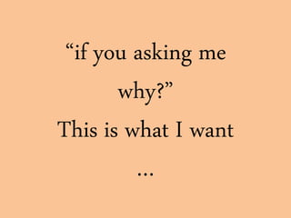“if you asking me
why?”
This is what I want
…
 