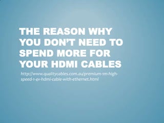 THE REASON WHY
YOU DON’T NEED TO
SPEND MORE FOR
YOUR HDMI CABLES
http://www.qualitycables.com.au/premium-1m-high-
speed-1-4v-hdmi-cable-with-ethernet.html
 