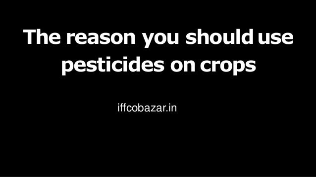 The reason you shoulduse
pesticides on crops
iffcobazar.in
 