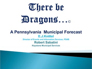 A Pennsylvania  Municipal Forecast E.J.Knittel Director of Events and Information Services, PSAB Robert Sabatini Keystone Municipal Services 