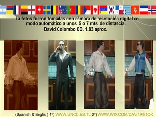 La fotos fueron tomadas con cámara de resolución digital en    modo automático a unos  5 o 7 mts. de distancia.    David Colombo CD. 1.83 aprox.   (Spanish & Englis ) 1º)  WWW.UNCD.ES.TL  2º)  WWW.WIX.COM/DAVI494/1OK   