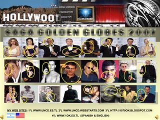 SAGA GOLDEN GLOBES 2007 MY WEB SITES : 1º). WWW.UNCD.ES.TL   2º). WWW.UNCD.WEBSTARTS.COM  3º). HTTP://1979OK.BLOGSPOT.COM  4º). WWW.1OK.ES.TL  (SPANISH & ENGLISH) 