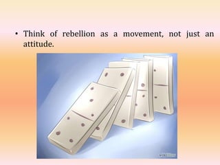 • Think of rebellion as a movement, not just an
attitude.
 