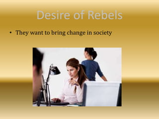 Desire of Rebels
• They want to bring change in society
 