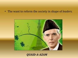 • The want to reform the society in shape of leaders.
QUAID-A-AZAM
 