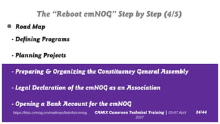 CAMIX Cameroon Technical Training | 03-07 April
2017
The “Reboot cmNOG” Step by Step (4/5)
24/44https://lists.cmnog.cm/mai...
