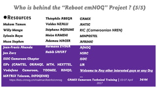 CAMIX Cameroon Technical Training | 03-07 April
2017
Who is behind the “Reboot cmNOG” Project ? (5/5)
34/44https://lists.c...