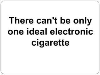 There can't be only one ideal electronic cigarette 