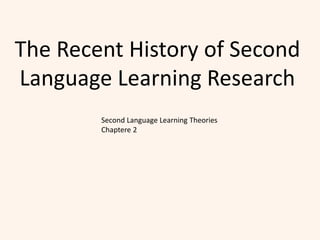 The Recent History of Second
Language Learning Research
Second Language Learning Theories
Chaptere 2
 