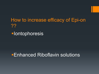 How to increase efficacy of Epi-on
??
Iontophoresis
Enhanced Riboflavin solutions
 