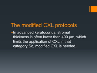 The modified CXL protocols
In advanced keratoconus, stromal
thickness is often lower than 400 μm, which
limits the application of CXL in that
category So, modified CXL is needed.
 