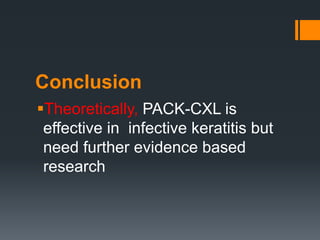 Conclusion
Theoretically, PACK-CXL is
effective in infective keratitis but
need further evidence based
research
 