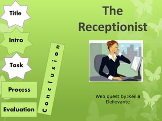 The
Receptionist
Web quest by:Keilia
Delievante
Task
Intro
Title
Process
Evaluation
 