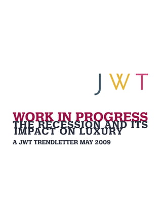 WORK IN PROGRESS
THE RECESSION AND ITS
IMPACT ON LUXURY

A JWT TRENDLETTER MAY 2009

 