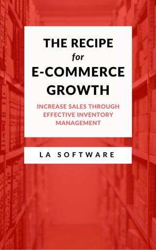 THE RECIPE
E-COMMERCE
GROWTH
for
INCREASE SALES THROUGH
EFFECTIVE INVENTORY
MANAGEMENT
L A S O F T W A R E
 
