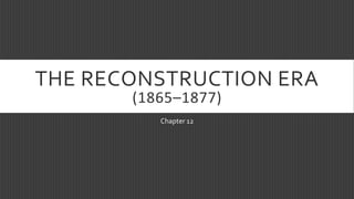 THE RECONSTRUCTION ERA
(1865–1877)
Chapter 12
 