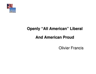 Openly “All American” Liberal

    And American Proud

                Olivier Francis
 