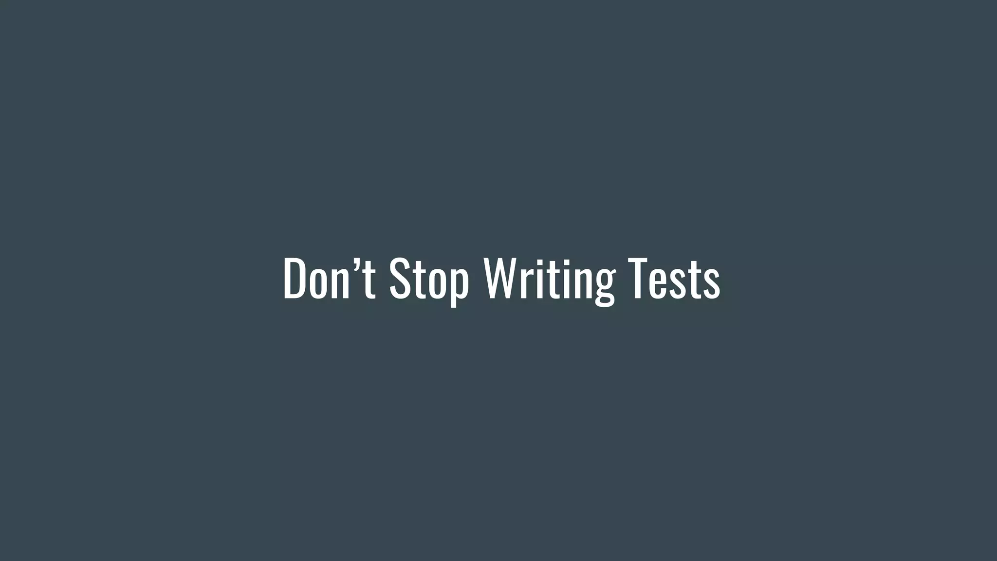 Don’t Stop Writing Tests
 