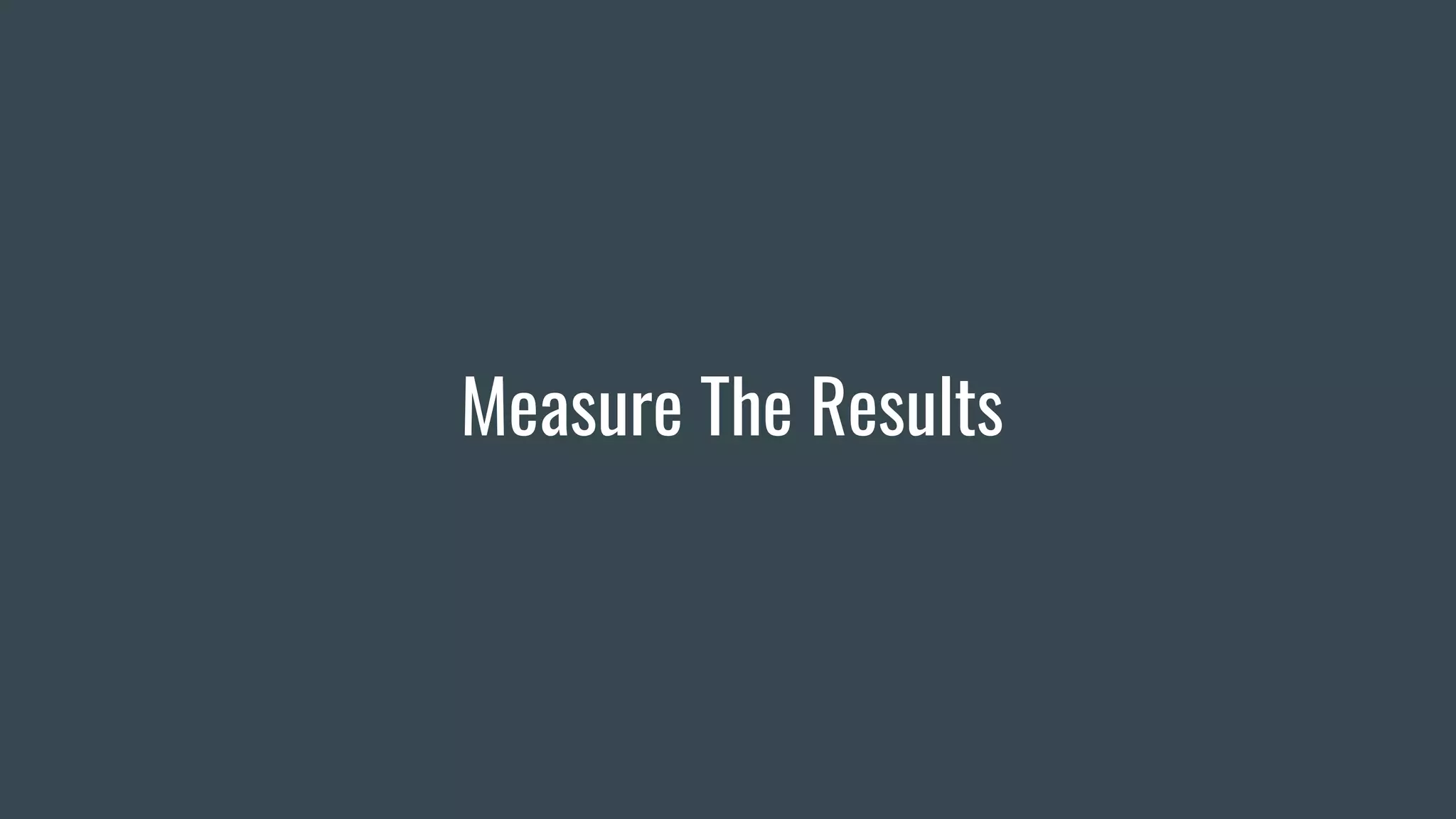 Measure The Results
 