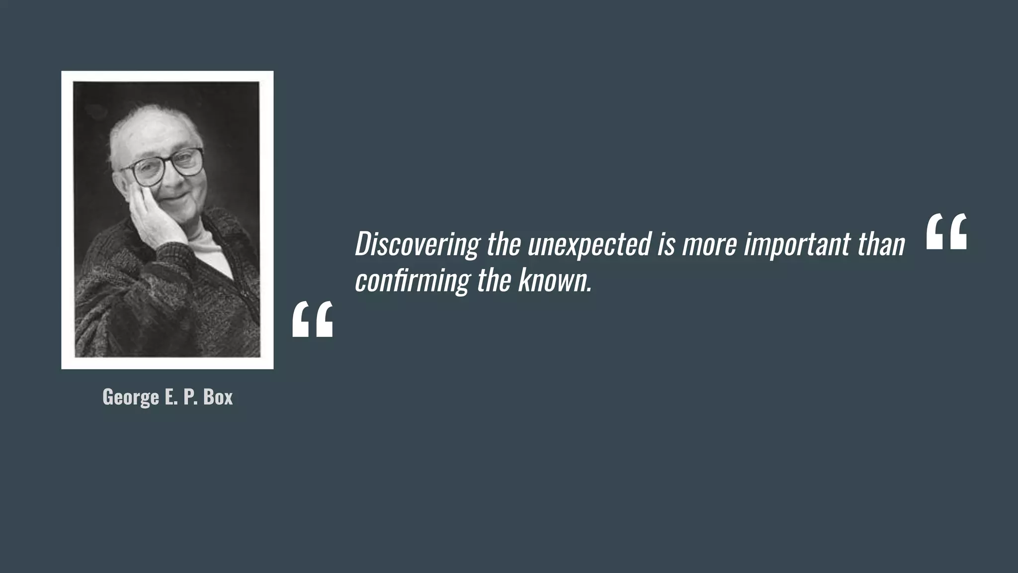 Discovering the unexpected is more important than
conﬁrming the known.
George E. P. Box
“
“
 