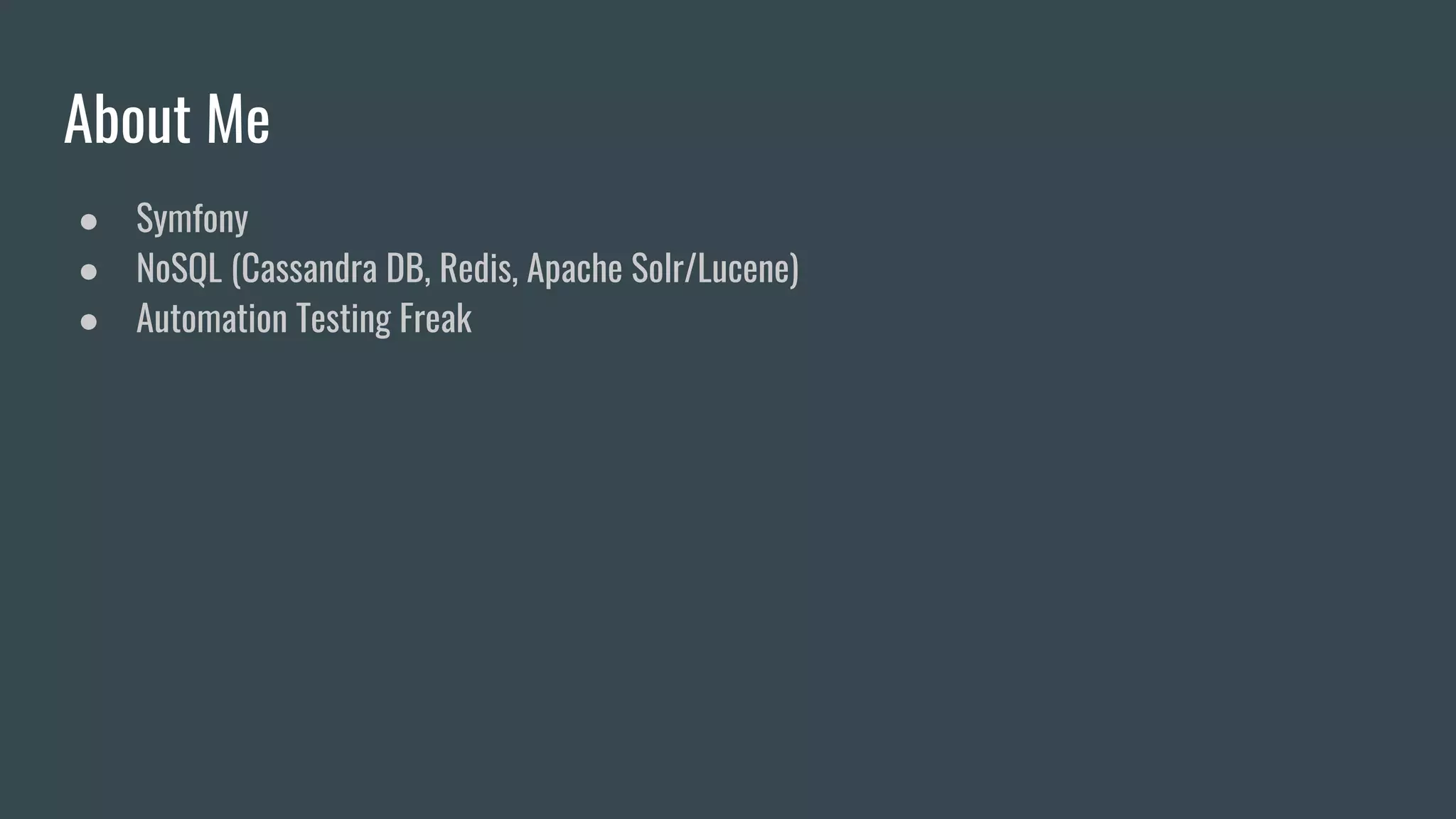 About Me
● Symfony
● NoSQL (Cassandra DB, Redis, Apache Solr/Lucene)
● Automation Testing Freak
 