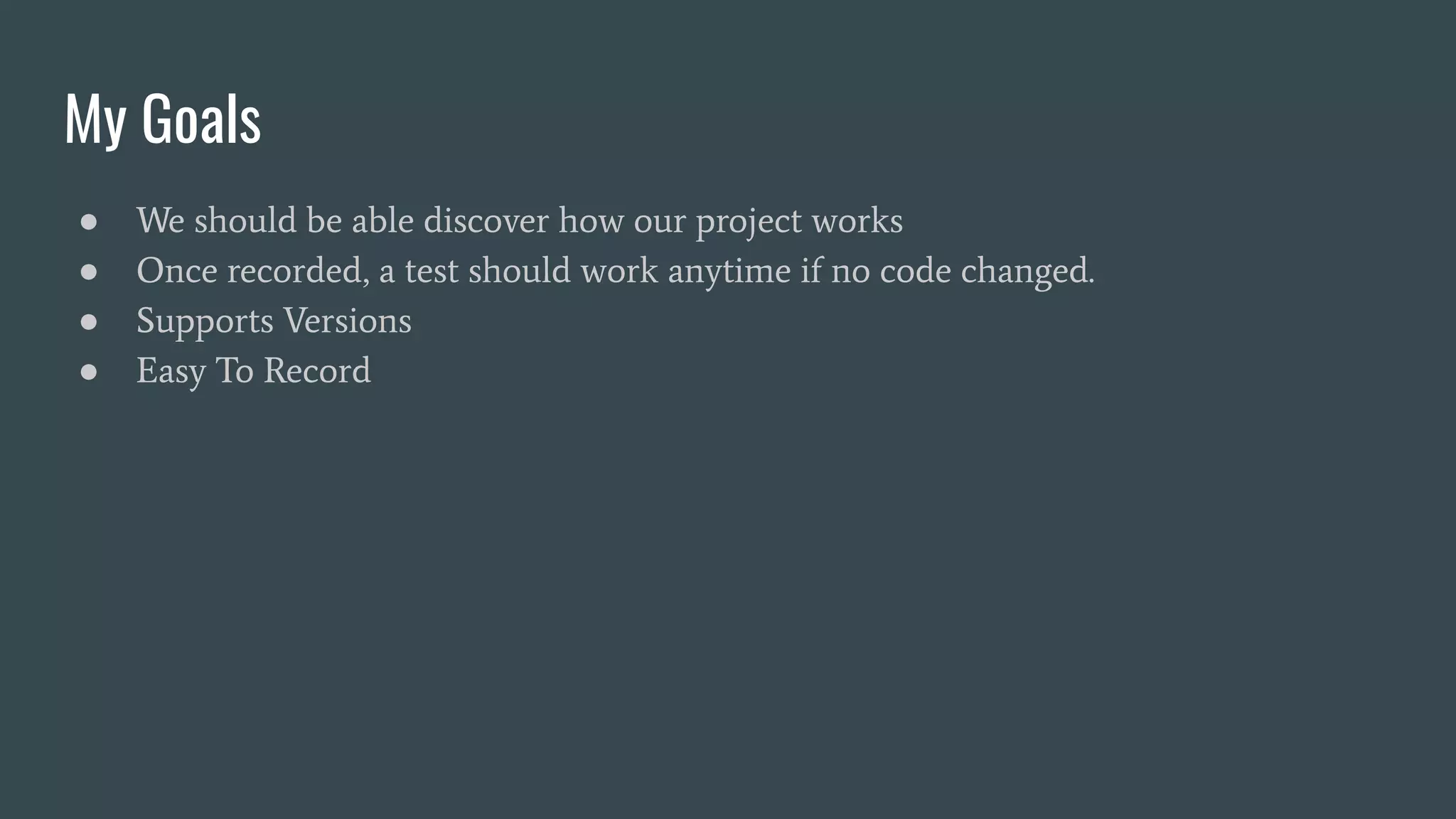 ● We should be able discover how our project works
● Once recorded, a test should work anytime if no code changed.
● Supports Versions
● Easy To Record
My Goals
 