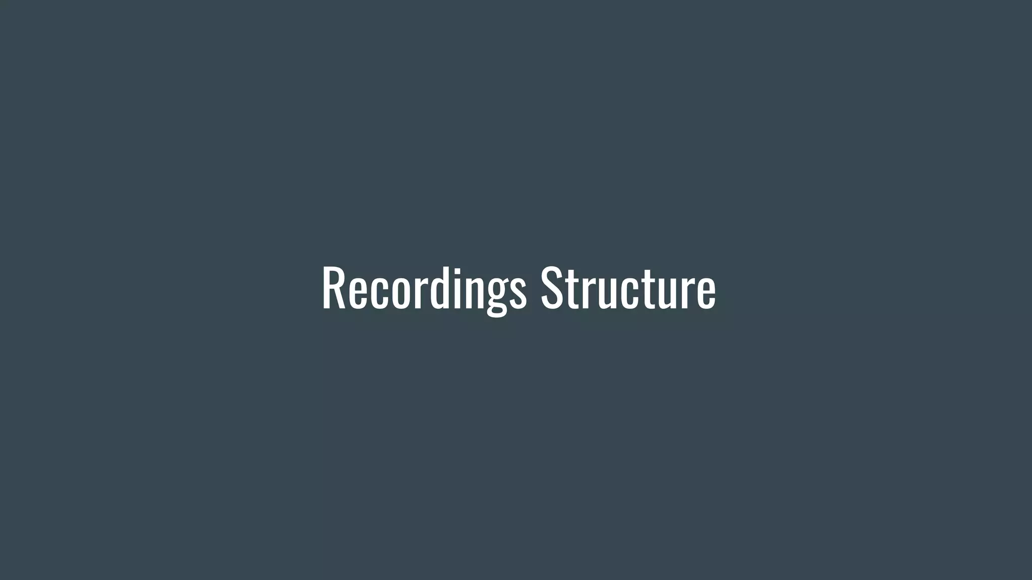 Recordings Structure
 