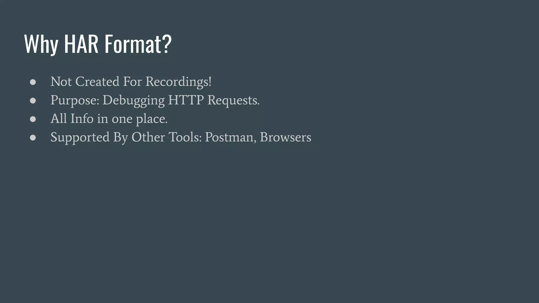 Why HAR Format?
● Not Created For Recordings!
● Purpose: Debugging HTTP Requests.
● All Info in one place.
● Supported By Other Tools: Postman, Browsers
 