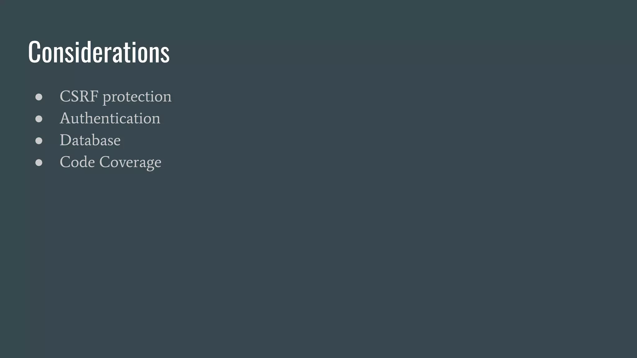 Considerations
● CSRF protection
● Authentication
● Database
● Code Coverage
 