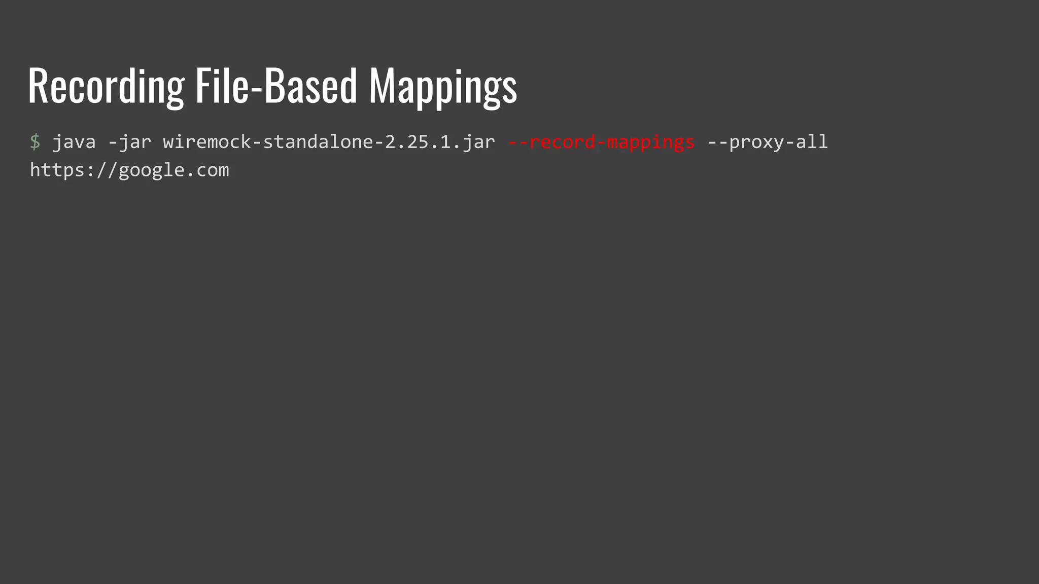 Recording File-Based Mappings
$ java -jar wiremock-standalone-2.25.1.jar --record-mappings --proxy-all
https://google.com
 
