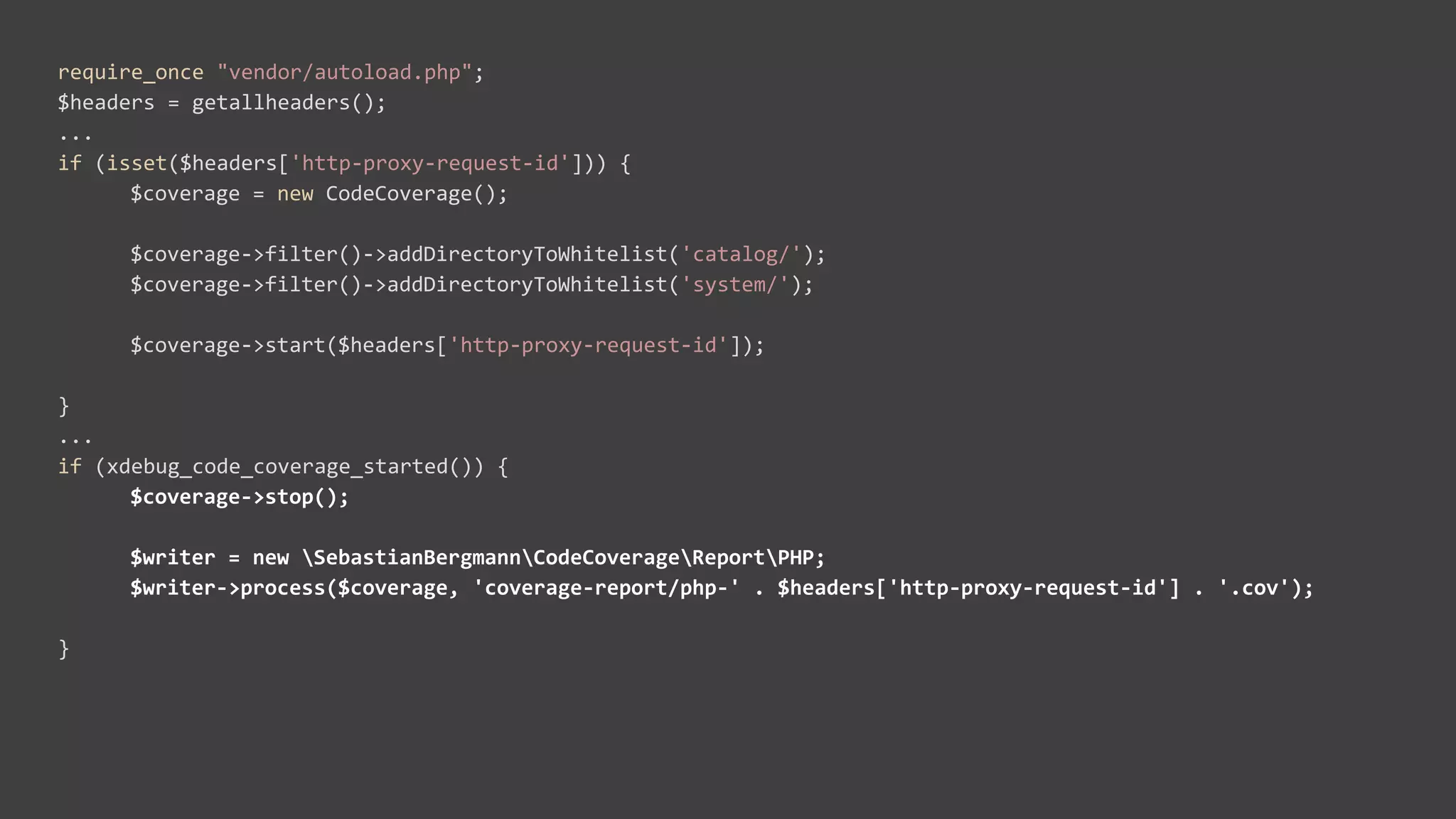 require_once "vendor/autoload.php";
$headers = getallheaders();
...
if (isset($headers['http-proxy-request-id'])) {
$coverage = new CodeCoverage();
$coverage->filter()->addDirectoryToWhitelist('catalog/');
$coverage->filter()->addDirectoryToWhitelist('system/');
$coverage->start($headers['http-proxy-request-id']);
}
...
if (xdebug_code_coverage_started()) {
$coverage->stop();
$writer = new SebastianBergmannCodeCoverageReportPHP;
$writer->process($coverage, 'coverage-report/php-' . $headers['http-proxy-request-id'] . '.cov');
}
 