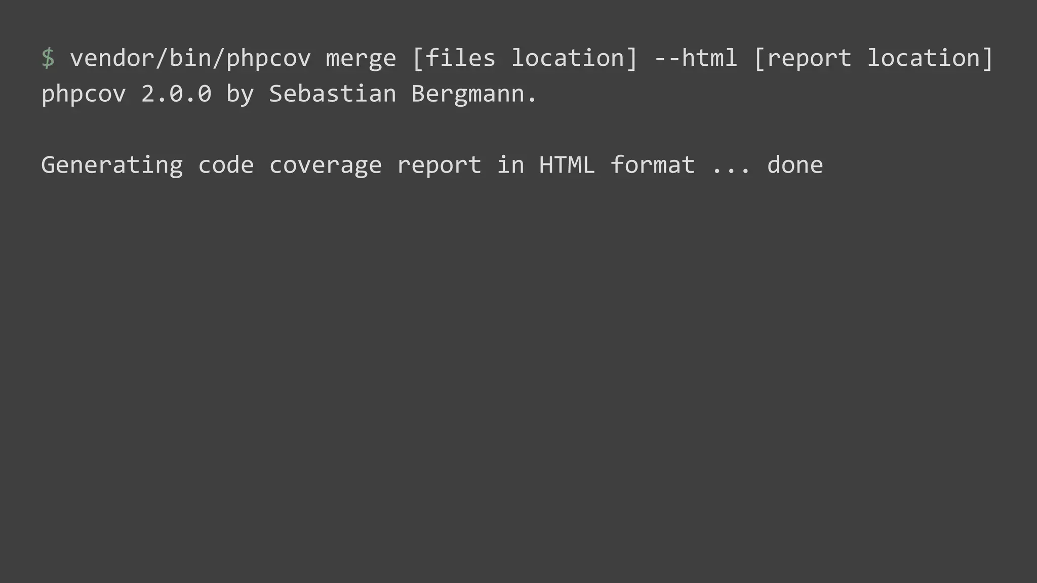 $ vendor/bin/phpcov merge [files location] --html [report location]
phpcov 2.0.0 by Sebastian Bergmann.
Generating code coverage report in HTML format ... done
 