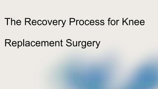 The Recovery Process for Knee
Replacement Surgery
 