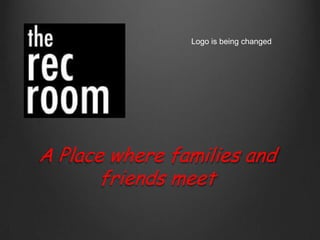 Logo is being changed A Place where families and friends meet 