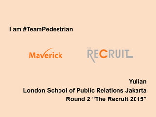 I am #TeamPedestrian
Yulian
London School of Public Relations Jakarta
Round 2 “The Recruit 2015”
 