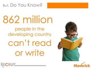 But, Do   You Know?


862 million
    people in the
  developing country

  can’t read
   or write
 